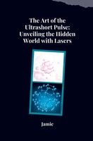 Jamie Olsen | The Art Of The Ultrashort Pulse: Unveiling The Hidden World...