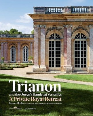 Trianon and the Queen's Hamlet at Versailles: A Private Royal Retreat by Jacques