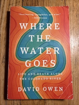 Where the Water Goes : Life and Death along the Colorado River by David Owen...