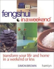 Feng Shui in a Weekend : Transform Your Life and Home in a Weekend or Less by...