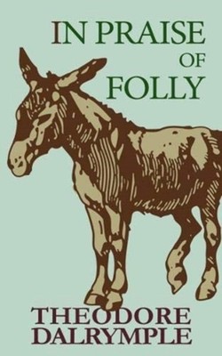 IN PRAISE OF FOLLY by DALRYMPLE, THEODORE Hardback Self Help Business