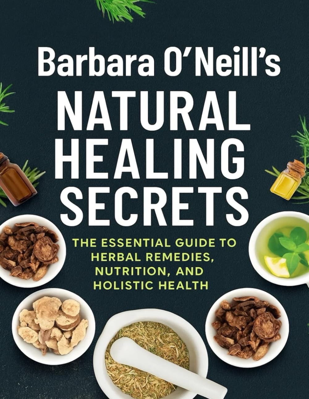 Barbara O’Neill’s Natural Healing Secrets; The Essential Guide to Herbal...