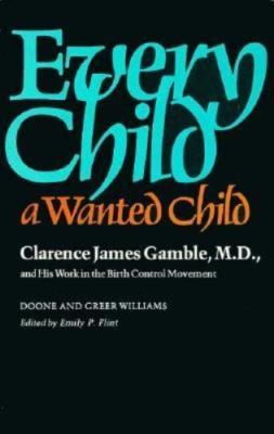 Every Child a Wanted Child: Clarence James Gamble and His Work in the Birth Con