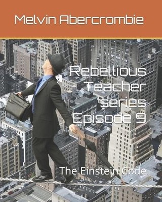 Rebellious Teacher series Episode 9: The Einstein Code by Melvin Leroy Abercromb