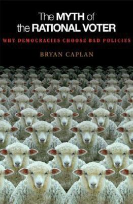 Myth of the Rational Voter : Why Democracies Choose Bad Policies, Paperback b...