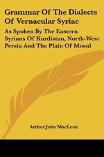 GRAMMAR OF THE DIALECTS OF VERNACULAR SYRIAC: AS SPOKEN BY By Arthur John NEW