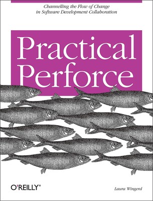 Practical Perforce: Channeling the Flow of Change in Software Development Co...