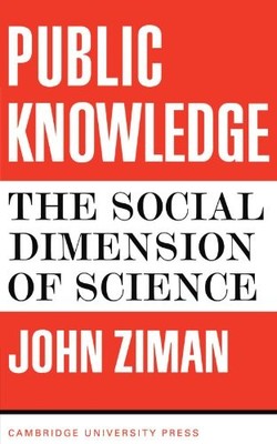 PUBLIC KNOWLEDGE: AN ESSAY CONCERNING THE SOCIAL DIMENSION By J Ziman EXCELLENT