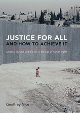 JUSTICE FOR ALL AND HOW TO ACHIEVE IT: CITIZENS, LAWYERS By Geoffrey Nice Qc NEW