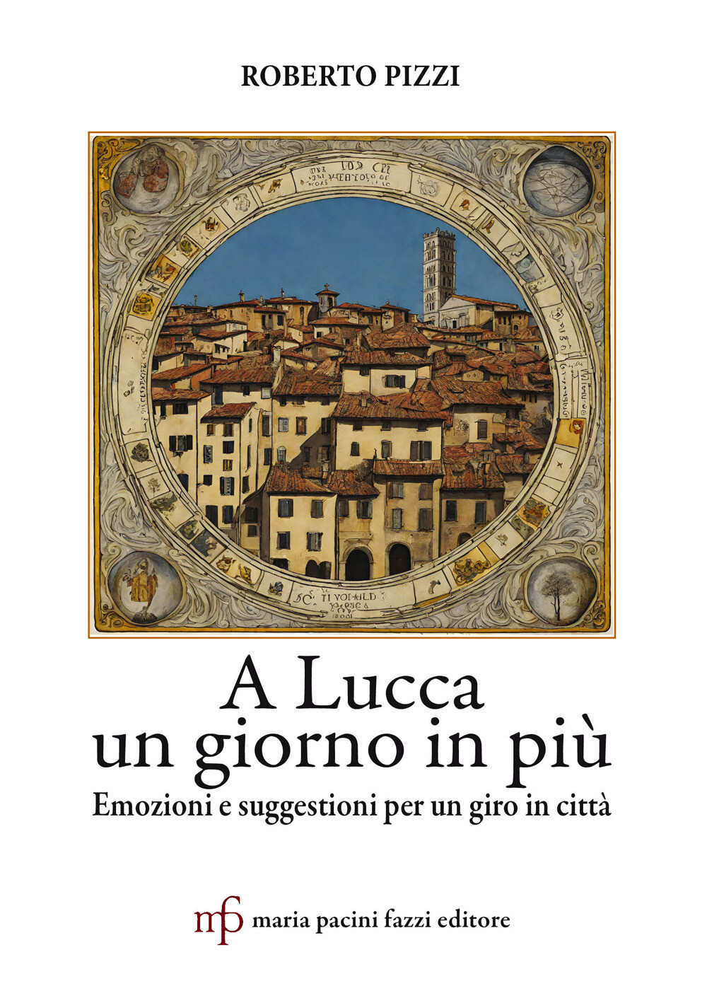 Libri Roberto Pizzi - A Lucca Un Giorno In Piu. Emozioni E Suggestioni Per Un Gi