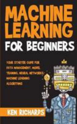 Machine Learning : For Beginners - Your Starter Guide for Data Management, Mo...