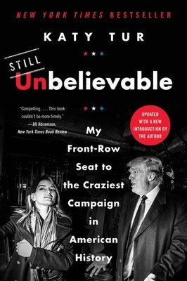 Unbelievable: My Front-Row Seat to the Craziest Campaign in American History...