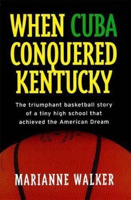 When Cuba Conquered Kentucky : The Triumphant Basketball Story of a Tiny High...