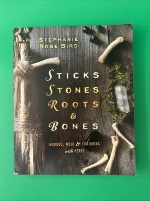STEPHANIE ROSE BIRD STICKS STONES ROOTS &BONES HOODOO, MOJO & CONJURING W HERBS