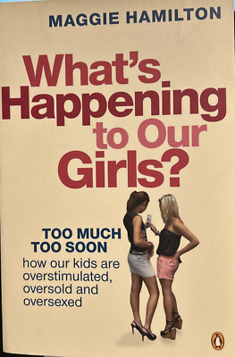 What's Happening to Our Girls?: Too Much Too Soon. How Our Kids Are...