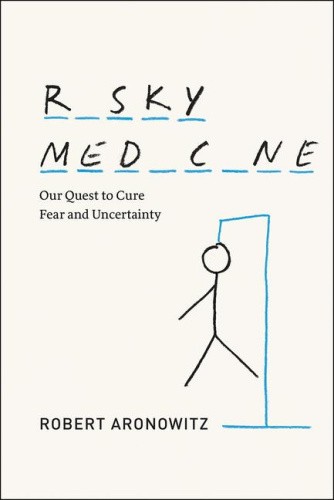 Risky Medicine: Our Quest to Cure Fear and Uncertainty by Robert A. Aronowitz