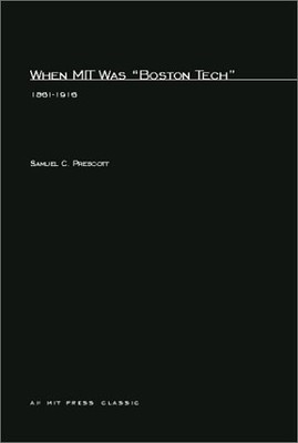 WHEN MIT WAS ''BOSTON TECH'': 1861--1916 (MIT PRESS) By Samuel C. Prescott