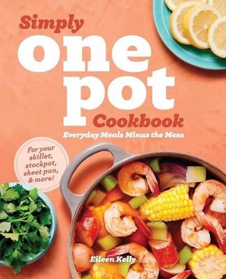 Simply One Pot Cookbook: Everyday Meals Minus the Mess by Eileen Kelly (English)