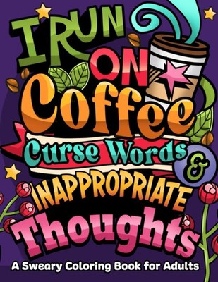I Run on Coffee, Curse Words & Inappropriate Thoughts A Sweary Coloring Book ...