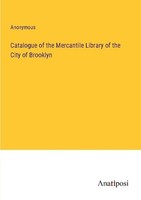 Catalogue Of The Mercantile Library Of The City Of Brooklyn Anonymous
