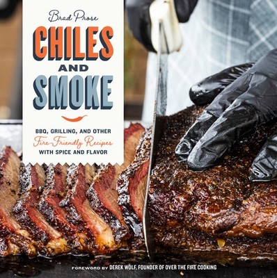 Chiles and Smoke: BBQ, Grilling, and Other Fire-Friendly Recipes with Spice and 