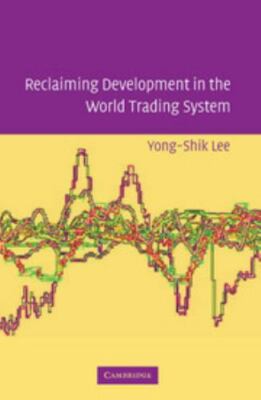 Reclaiming Development in the World Trading System by  Yong-Shik Lee (2006,...