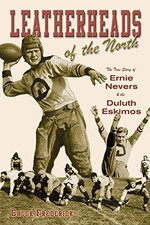 LEATHERHEADS OF THE NORTH: THE TRUE STORY OF ERNIE NEVERS By Chuck Frederick VG+