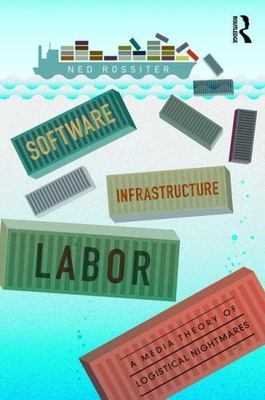 Software, Infrastructure, Labor : A Media Theory of Logistical Nightmares, Pa...