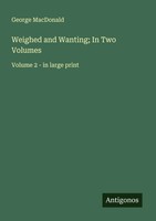 Weighed And Wanting; In Two Volumes Volume 2 - In Large Print George Macdonald