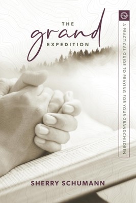The Grand Expedition: A Practical Guide to Praying for Your Grandchildren