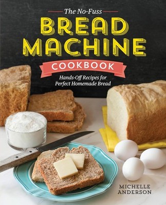 The No-Fuss Bread Machine Cookbook: Hands-Off Recipes for Perfect Homemade... 