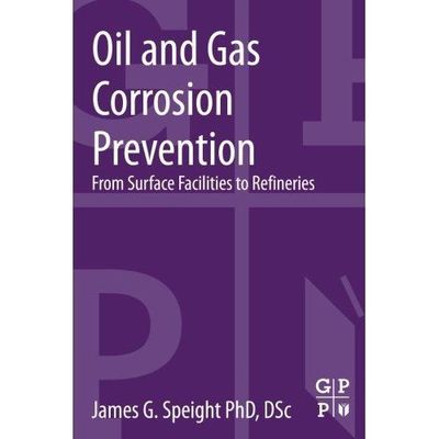 Oil and Gas Corrosion Prevention From Surface Facilities to Refineries Speight