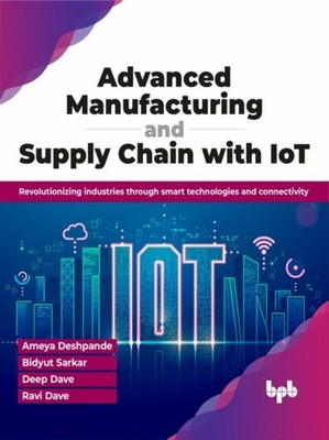 Advanced Manufacturing and Supply Chain with IoT by Ameya Deshpande PAPERBACK
