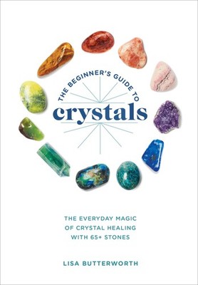 The Beginner's Guide to Crystals: The Everyday Magic of Crystal Healing, wit...