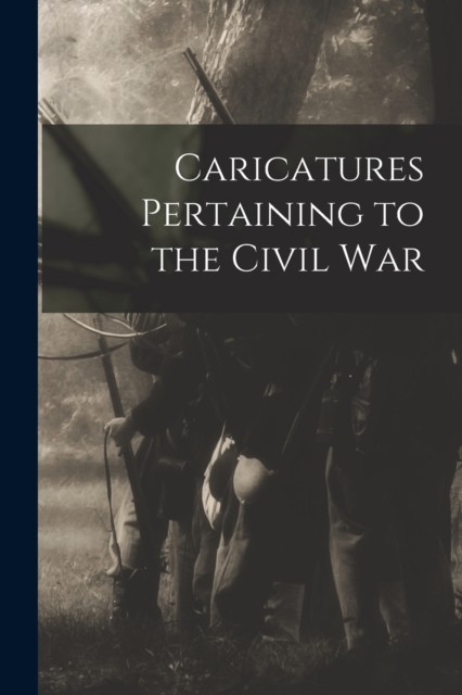 Caricatures Pertaining to the Civil War PAPERBACK 9781013640742