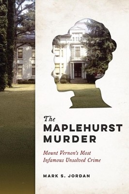 The Maplehurst Murder: Mount Vernon's Most Infamous Unsolved Crime by Mark S. Jo