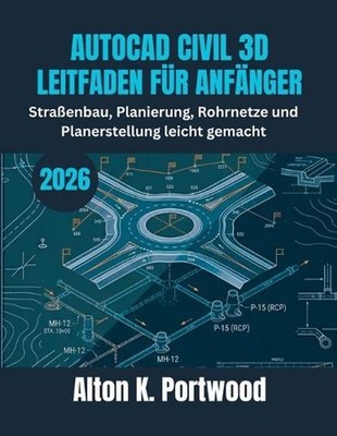 AutoCAD Civil 3D Leitfaden Fr Anfnger: Strassenbau, Planierung, Rohrnetze und Pl