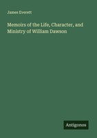 Memoirs Of The Life, Character, And Ministry Of William Dawson James Everett
