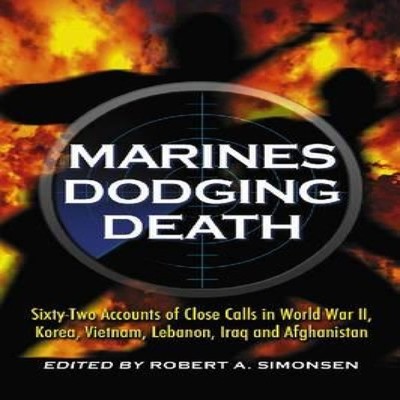 Marines Dodging Death Sixty-Two Accounts of Close Calls in World