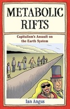 Metabolic Rifts: Capitalism's Assault on the Earth System by Ian Angus: New