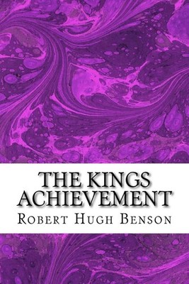 The Kings Achievement: (Robert Hugh Benson Classics Collection) by Robert Hugh B