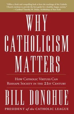 Why Catholicism Matters: How Catholic Virtues Can Reshape Society in the Twenty-