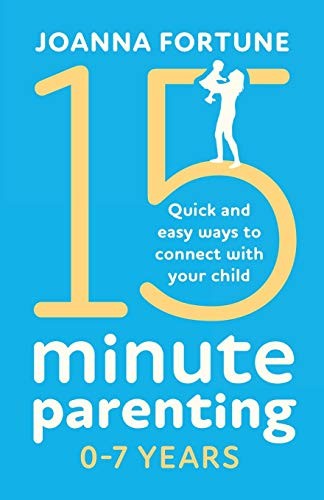 15-Minute Parenting 0-7 Years: Quick and easy ways to connect wi