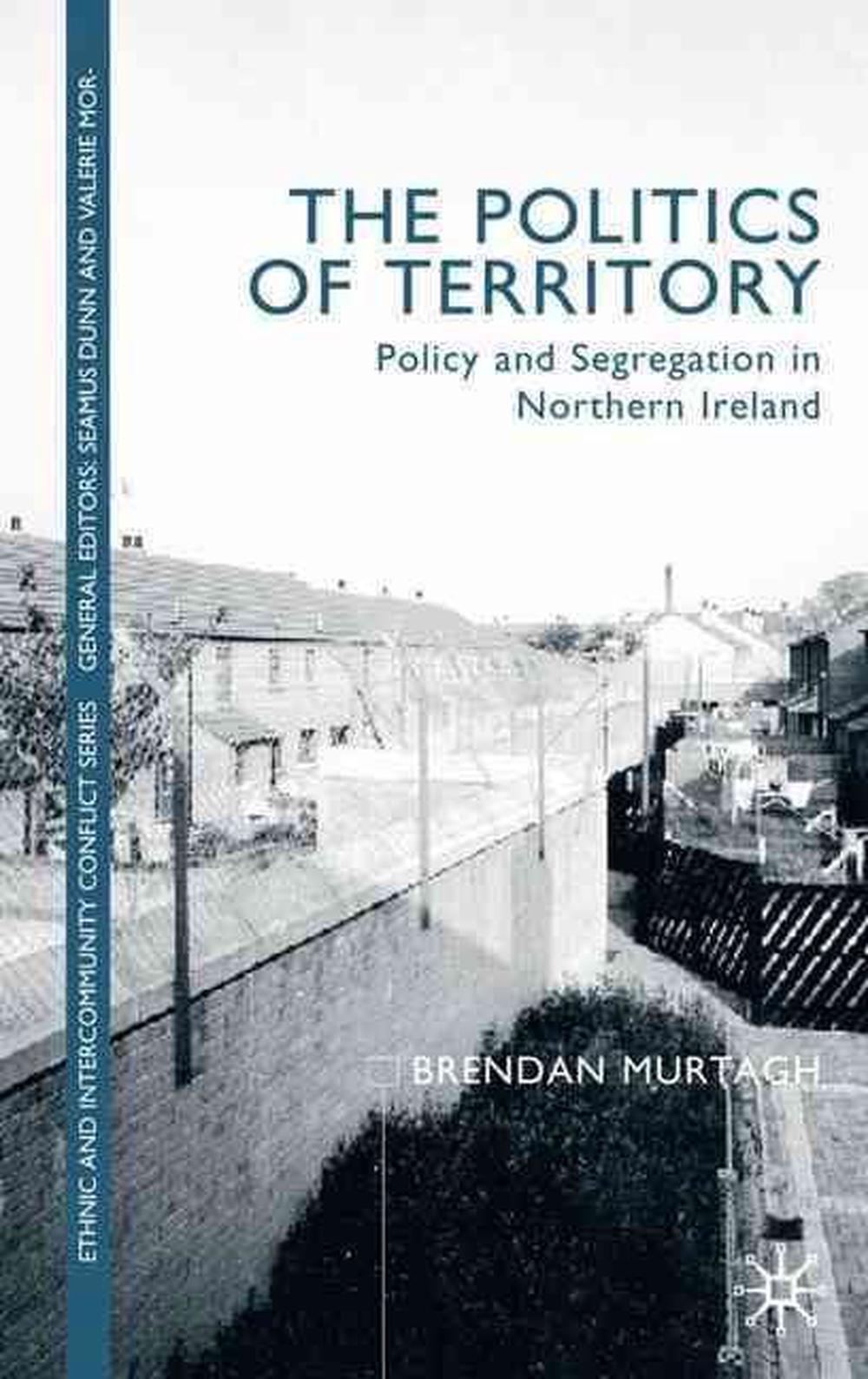 The Politics of Territory: Policy and Segregation in Northern Ireland ...