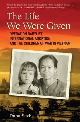 The Life We Were Given: Operation Babylift, International Adoption, and the...