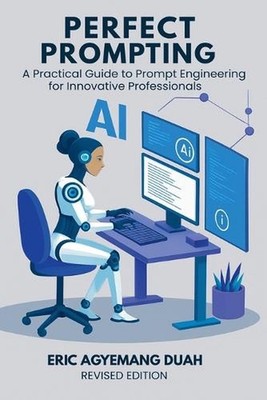 Perfect Prompting: A Practical Guide to Prompt Engineering for Innovative Profes