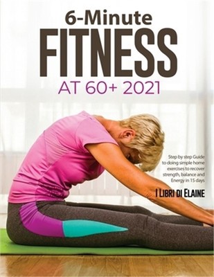 6-Minute Fitness at 60+ 2021: Step by step Guide to doing simple home exercises