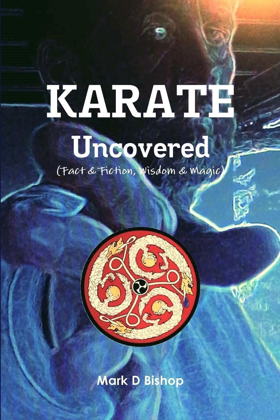 Thumbnail - Mark D Bishop | Karate Uncovered (fact & Fiction, Wisdom & Magic) |