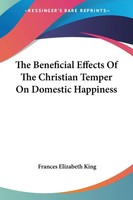 The Beneficial Effects Of The Christian Temper On Domestic Happiness | King