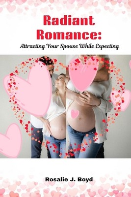 Radiant Romance: Attracting Your Spouse While Expecting by Rosalie J. Boyd Paper